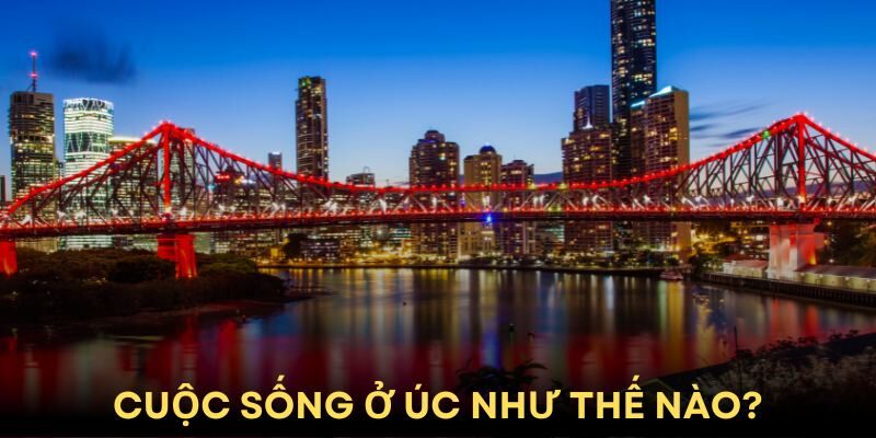 Cuộc Sống Ở Úc Như Thế Nào? Chi Phí Sinh Hoạt Cụ Thể
