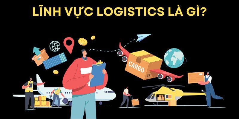 Lĩnh Vực Logistics Là Gì? Các Thành Phần Chính Và Quy Trình Lĩnh Vực Logistics Là Gì? Các Thành Phần Chính Và Quy Trình
